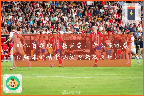 mk体育游戏下载必备，带你领略最新版本的精彩体验与游戏技巧！