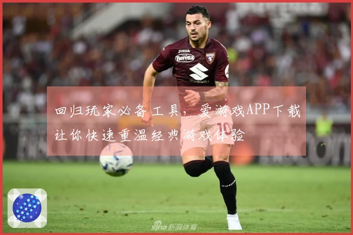 回归玩家必备工具，爱游戏APP下载让你快速重温经典游戏体验