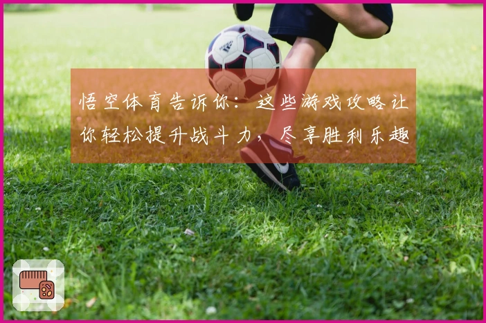 悟空体育告诉你：这些游戏攻略让你轻松提升战斗力，尽享胜利乐趣
