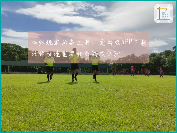 回归玩家必备工具，爱游戏APP下载让你快速重温经典游戏体验