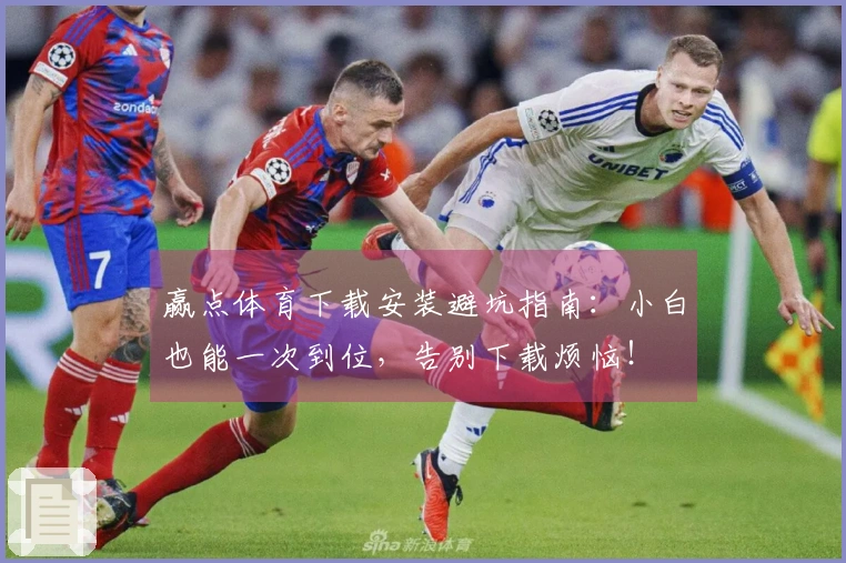 赢点体育下载安装避坑指南：小白也能一次到位，告别下载烦恼！