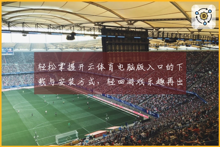 轻松掌握开云体育电脑版入口的下载与安装方式，轻回游戏乐趣再出发！