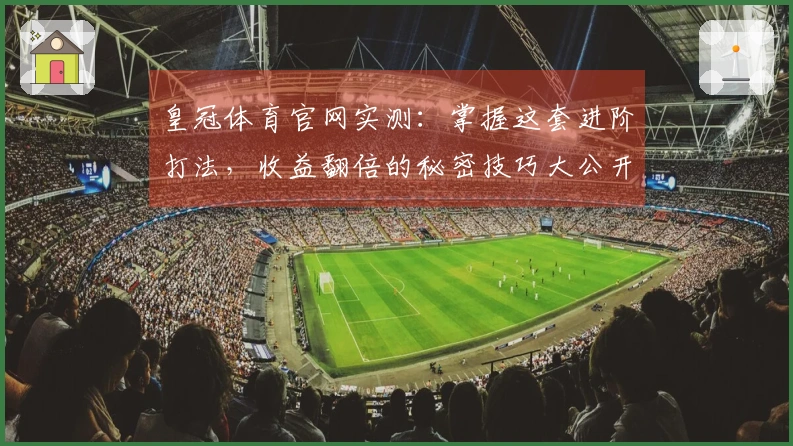 皇冠体育官网实测：掌握这套进阶打法，收益翻倍的秘密技巧大公开