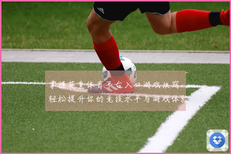 掌握英皇体育平台入口游戏诀窍，轻松提升你的竞技水平与游戏体验